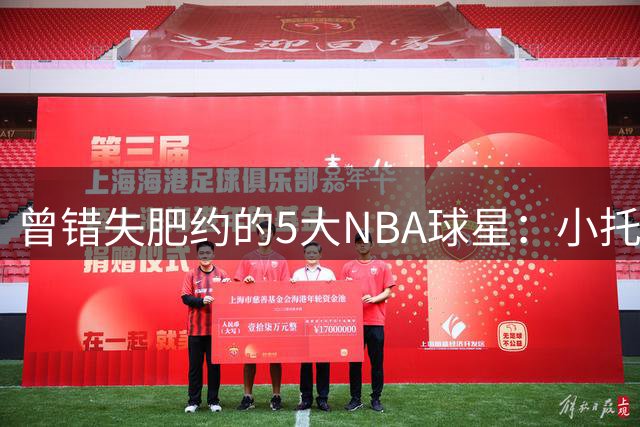 曾错失肥约的5大NBA球星：小托马斯领衔，施罗德上榜