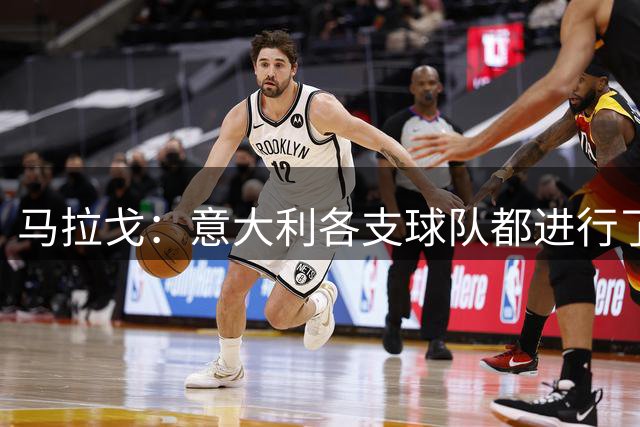 马拉戈：意大利各支球队都进行了补强，以保持竞争力